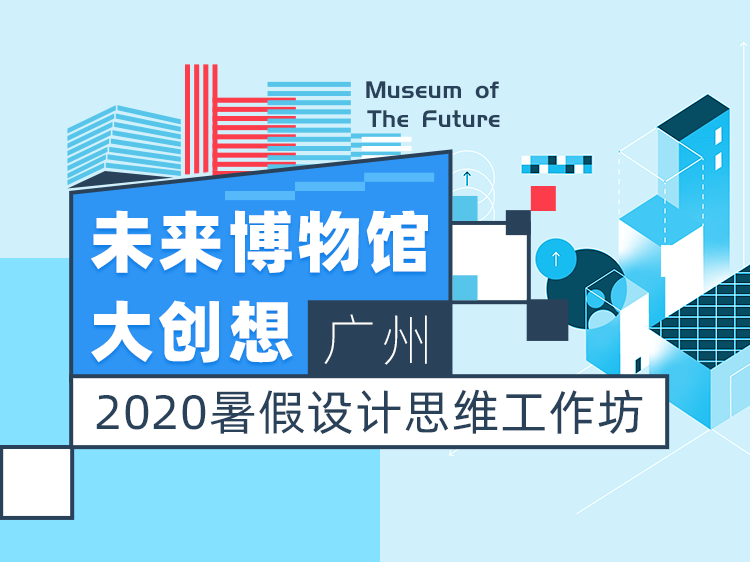 未来博物馆大创想（广州） | 2020暑期设计<span class="label-warning">思维</span>工作坊